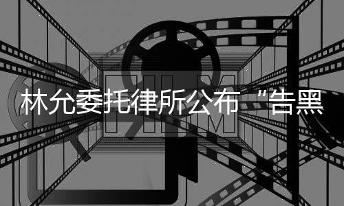 公布告委托黑进展林允律所