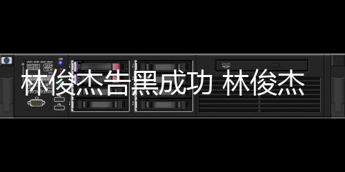 功 黑成杰告杰多权胜诉次维林俊林俊