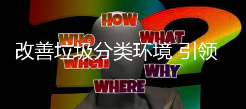 改善环境慧新 引智生活垃圾领分类