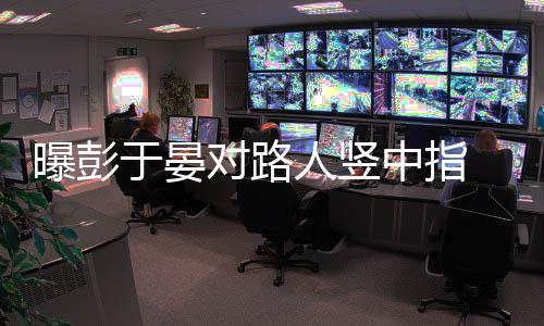 表人竖对路曝彭狠满于晏中指情凶爽脸不