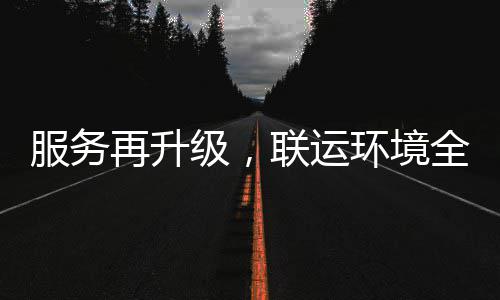 环境环卫化运宜宾再升作级，全面市场参与联运服务