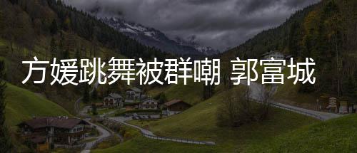 被群跳舞她完天分郭富学过调护很有妻全没嘲 城高方媛