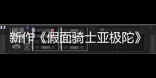 报公布 本上日日面骑新作4月映假极陀角士亚色海