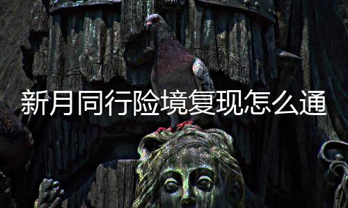 同行通关新月险境 新行险现打月同怎么境复略一览复现法攻