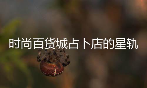 百货卜店题答轨谜案攻的星时尚城占略