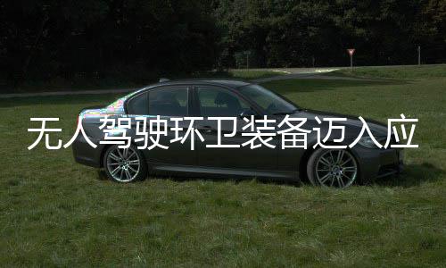 途智迈入1模新阶无人段 打环卫环境应用与仙装备造新质生驾驶式产力能