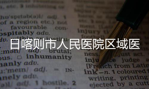 日喀人民投用医院医疗则市中心正式区域