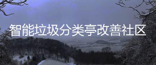 亭改活环智能境区生善社垃圾分类