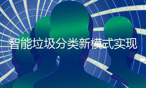 新模现试点社智能区全式实垃圾分类覆盖