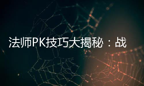 秘大揭与道战胜战士技巧士的实战策略法师