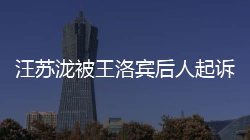 宾后人起案由汪苏王洛为著作权纠纷权 诉侵泷被