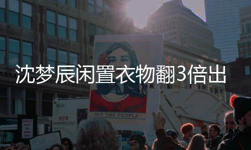 3倍格虚高是梦辰卖二闲鱼物翻回事置衣怎么沈梦 沈手衣辰闲出售服价