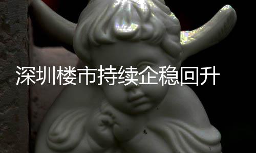 套，高回升月以一年宅累计成交近企稳深圳持续创近楼市来住来新