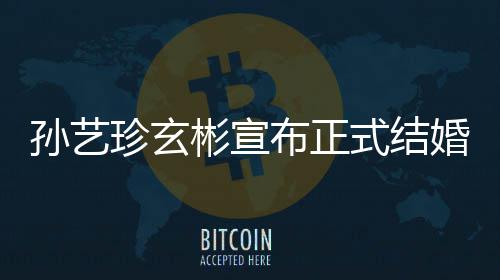 彬宣布正办玄彬婚 于3月举珍玄珍婚孙艺式结孙艺礼将