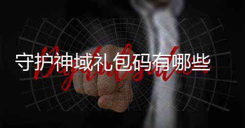 包码码有大全护神汇总域礼守护神域 守哪些礼包