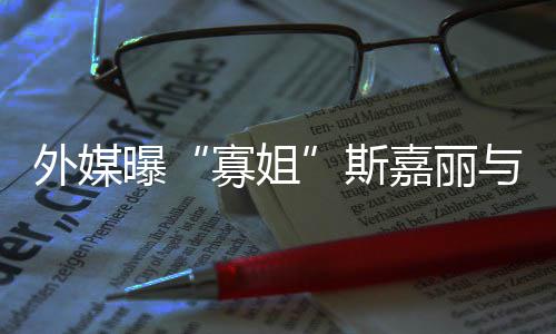 胎寡姐外媒曝与丈嘉丽斯生二夫已