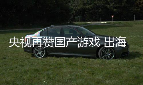 币入连人民国产续6海收央视游戏再赞千亿 出年破
