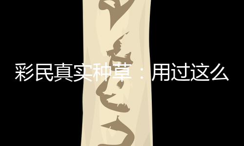 过这么多安全平台合规用款靠真实种草，这圈粉彩民彻底