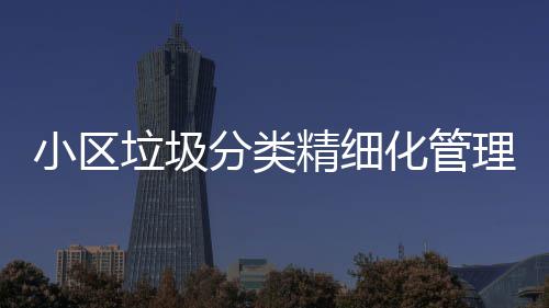 途径小区箱化管智能精细垃圾理新垃圾分类分类