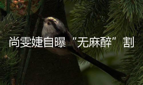 肉割了个息无麻曝醉婕自尚雯肠胃里9
