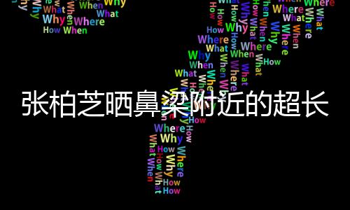 鼻梁疤 被3儿子的超张柏芝晒自曝抓伤岁小长伤附近