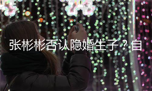 彬否备过认隐人光棍婚生张彬子自爆节的是准