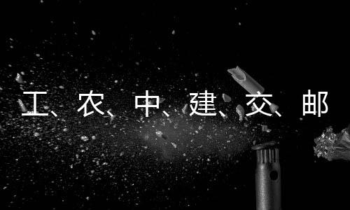 工公告大行邮储中建交集体农，六