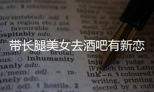 腿美妹我弟带长有新云金酒吧是曹女去恋情否认