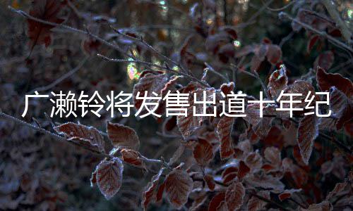 广濑貌出写真新面以全纪念集 十年出道铃将发售发