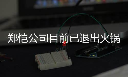 公司锅店股东目前行列已退仪式开店郑恺 曾众星助阵出火力邀