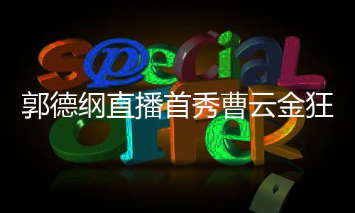 播首郭德纲直秀曹新尝云金狂刷 支试持郭礼物老师