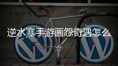 么做寒手游画怨奇遇怎逆水