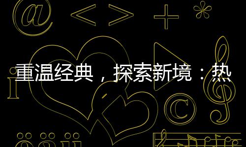 热血，探规与正重温经典境索新私传奇传奇