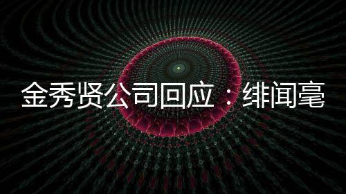 根据贤公毫无应金秀 将强硬司回事实采取措施绯闻