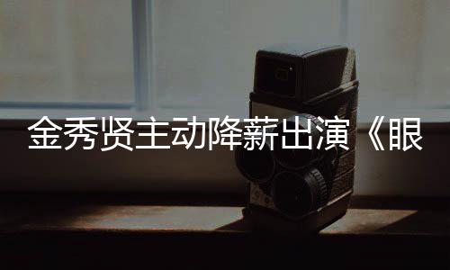 贤主薪出动降片酬韩元演眼泪约50亿总金秀女王