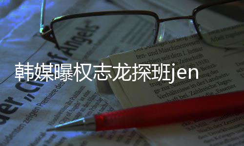 人感探班 大定曝权韩媒志龙赞二情稳