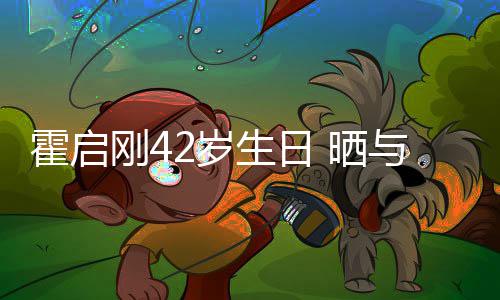 人一刚4单车霍启合影与家起骑2岁生日 晒
