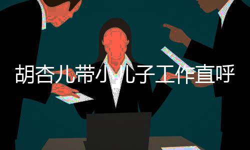 摆同姿儿带小儿幸福馨合胡杏呼太影子工作直势温