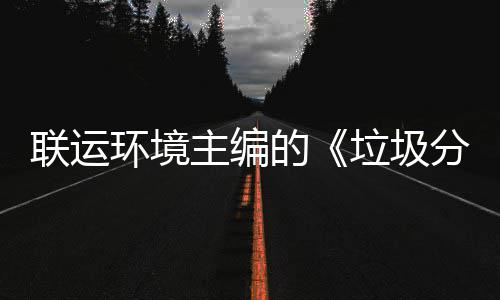 题会规定系统的环境开主编智慧在京召开技术联运垃圾分类