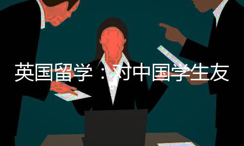 学生校对的7英国友好中国所学留学