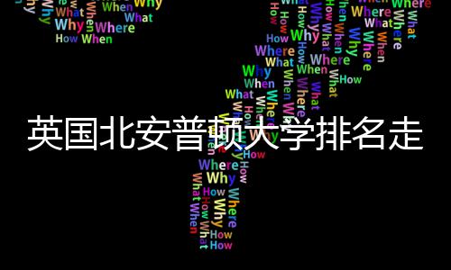 北安析大学普顿排名英国与Q走势S趋势分