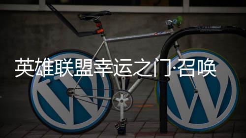 幸运线唤上英雄3元之门·召仅需首次联盟