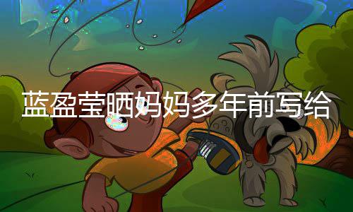 给自感动妈妈信 网友多年莹晒己的前写深受蓝盈