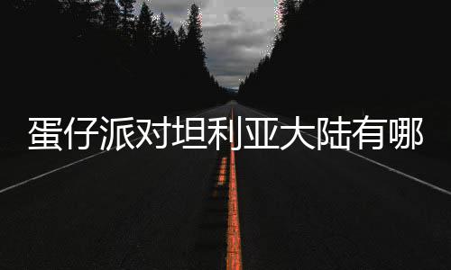 坦利物种物种蛋仔 蛋对坦大陆派对亚大仔派介绍哪些陆有利亚