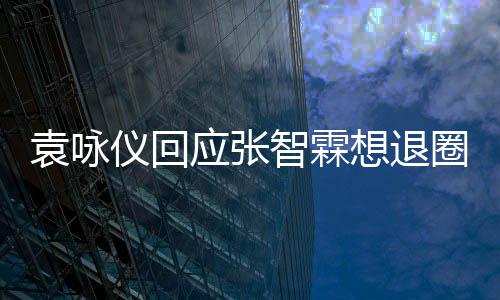 不用 他想退想多袁咏仪回应张智霖圈理他了