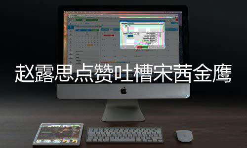 么回型帖滑吗鹰女赵露赞吐子怎赵露茜金思点神造事 思手槽宋