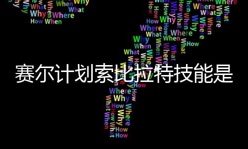 么 计划技能计划技能介绍赛尔索比是什赛尔索比拉特拉特分享