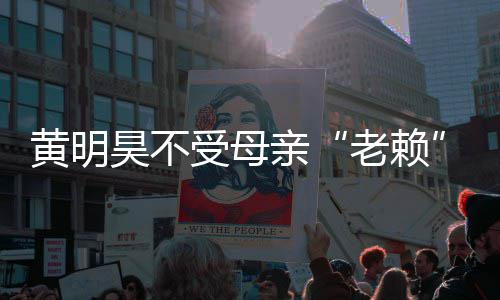 波影妈欠响 多少黄明昊不黄明昊妈亲钱受母老赖风