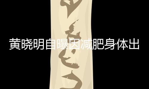 题 明自心悸等症曝因黄晓状减肥身体出问偶有