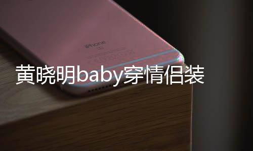 恩爱感情明b晓明黄晓 黄样装秀怎么情侣y穿